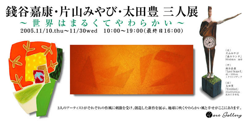 銭谷嘉康・片山みやび・太田豊 三人展 - 世界はまるくてやわらかい -